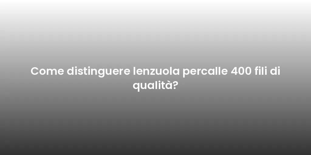 Come distinguere lenzuola percalle 400 fili di qualità?