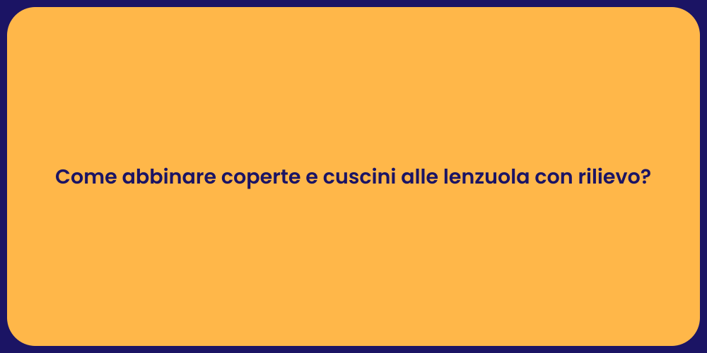 Come abbinare coperte e cuscini alle lenzuola con rilievo?