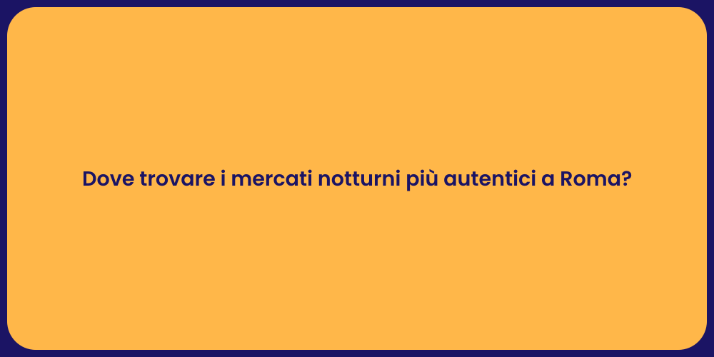 Dove trovare i mercati notturni più autentici a Roma?