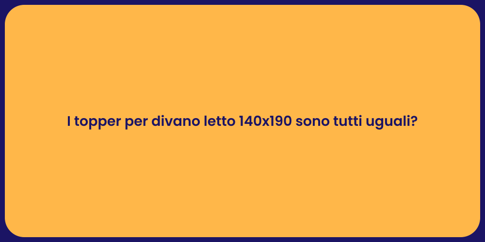 I topper per divano letto 140x190 sono tutti uguali?