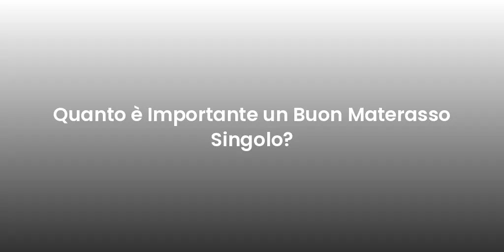 Quanto è Importante un Buon Materasso Singolo?