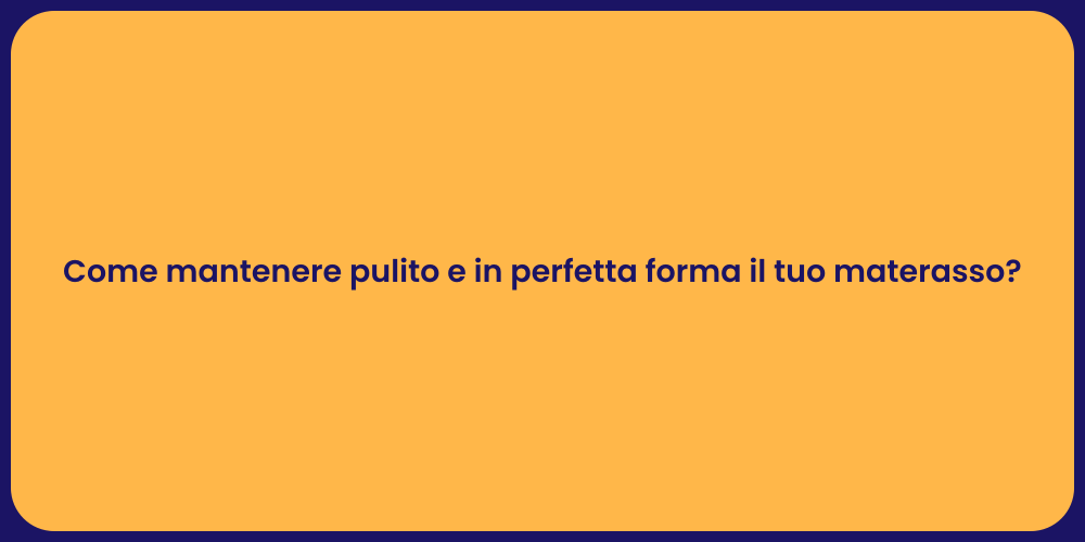 Come mantenere pulito e in perfetta forma il tuo materasso?