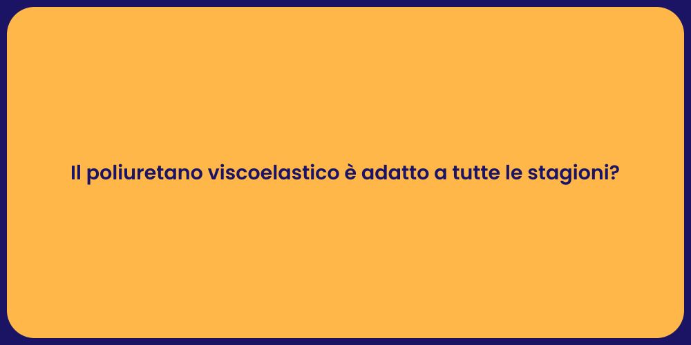 Il poliuretano viscoelastico è adatto a tutte le stagioni?