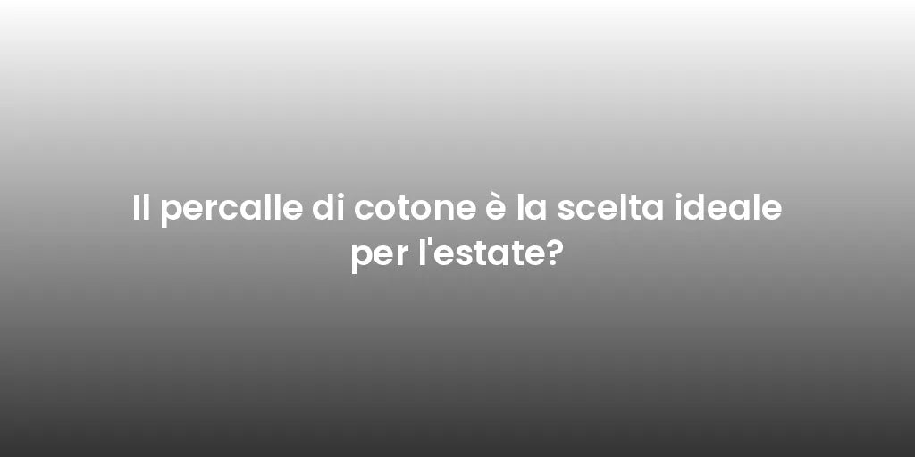 Il percalle di cotone è la scelta ideale per l'estate?