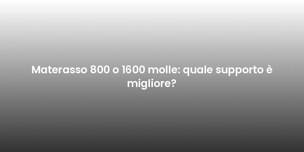 Materasso 800 o 1600 molle: quale supporto è migliore?