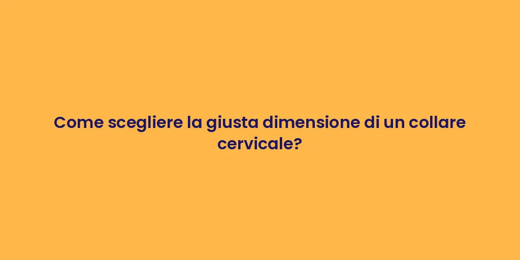 Come scegliere la giusta dimensione di un collare cervicale?