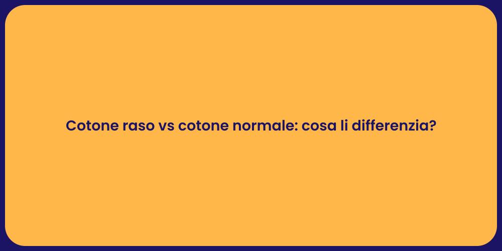 Cotone raso vs cotone normale: cosa li differenzia?