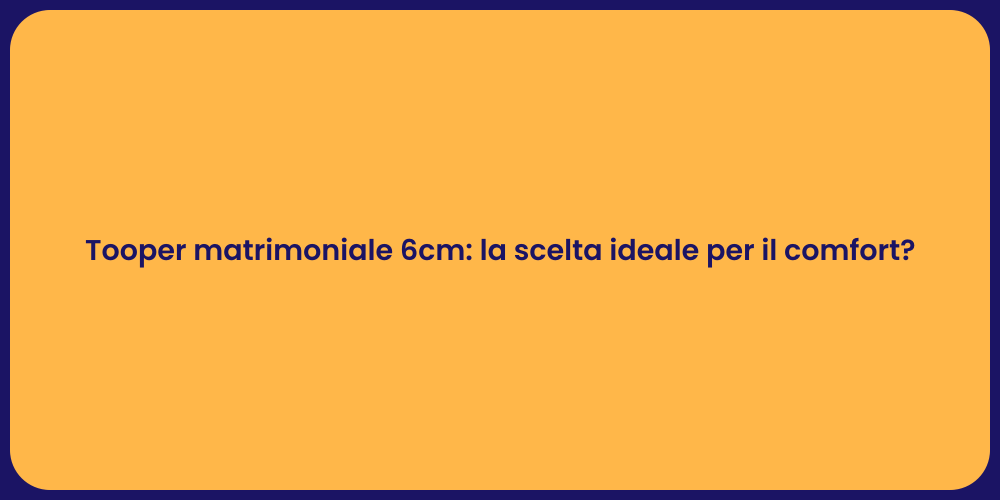 Tooper matrimoniale 6cm: la scelta ideale per il comfort?