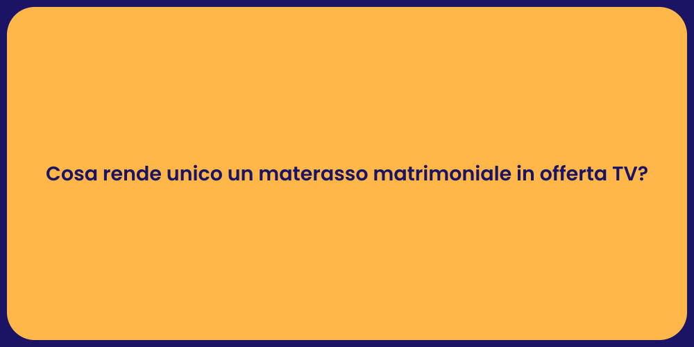 Cosa rende unico un materasso matrimoniale in offerta TV?