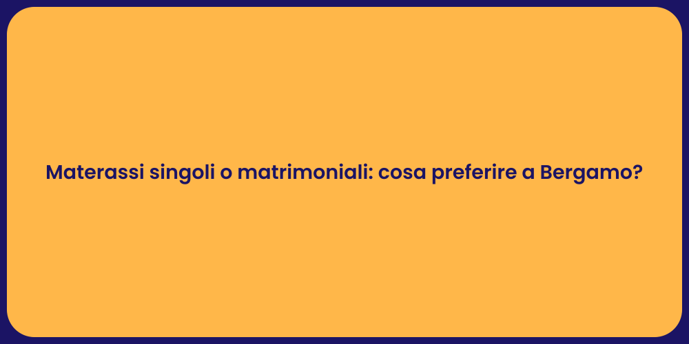 Materassi singoli o matrimoniali: cosa preferire a Bergamo?
