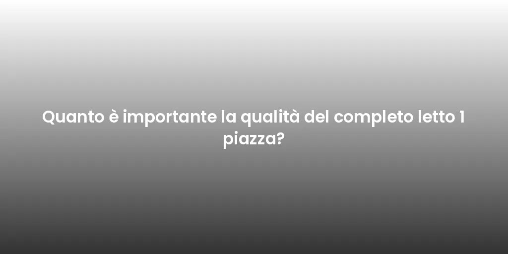 Quanto è importante la qualità del completo letto 1 piazza?