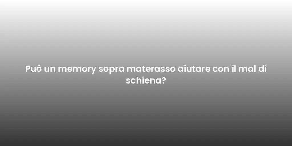 Può un memory sopra materasso aiutare con il mal di schiena?