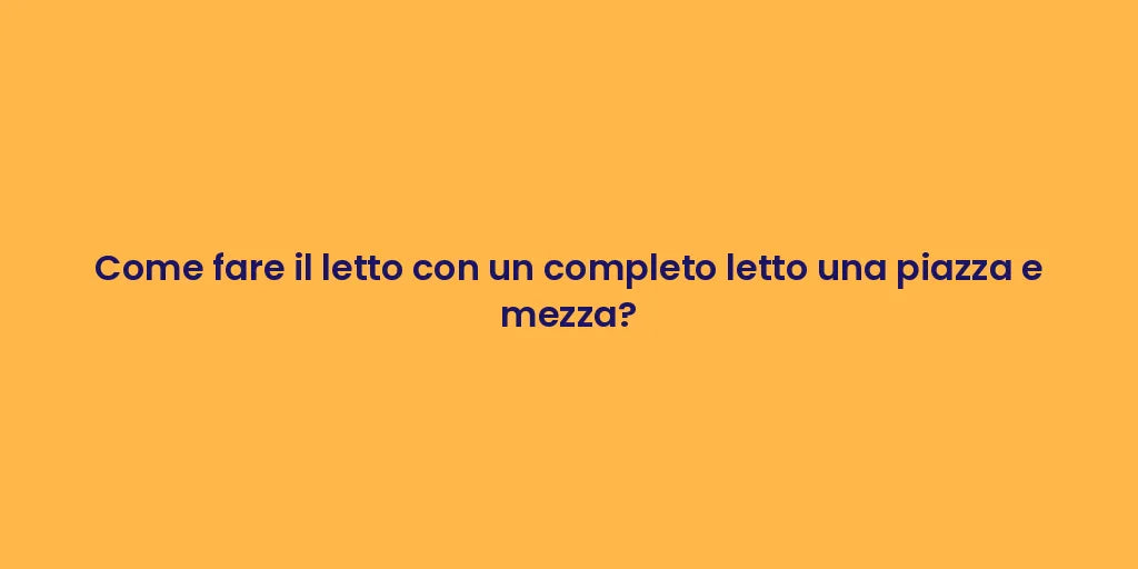 Come fare il letto con un completo letto una piazza e mezza?