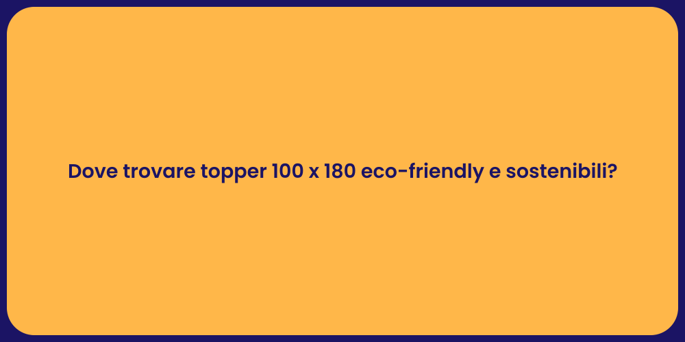 Dove trovare topper 100 x 180 eco-friendly e sostenibili?