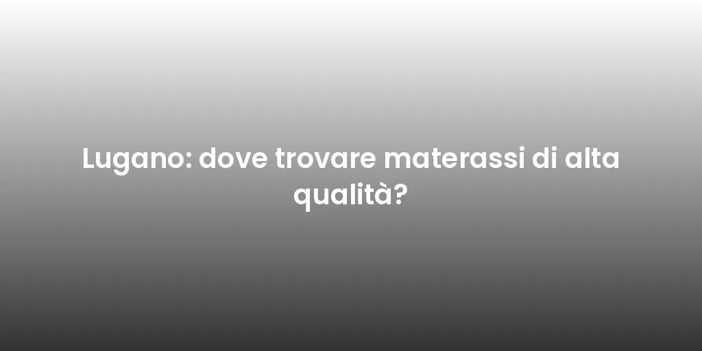 Lugano: dove trovare materassi di alta qualità?