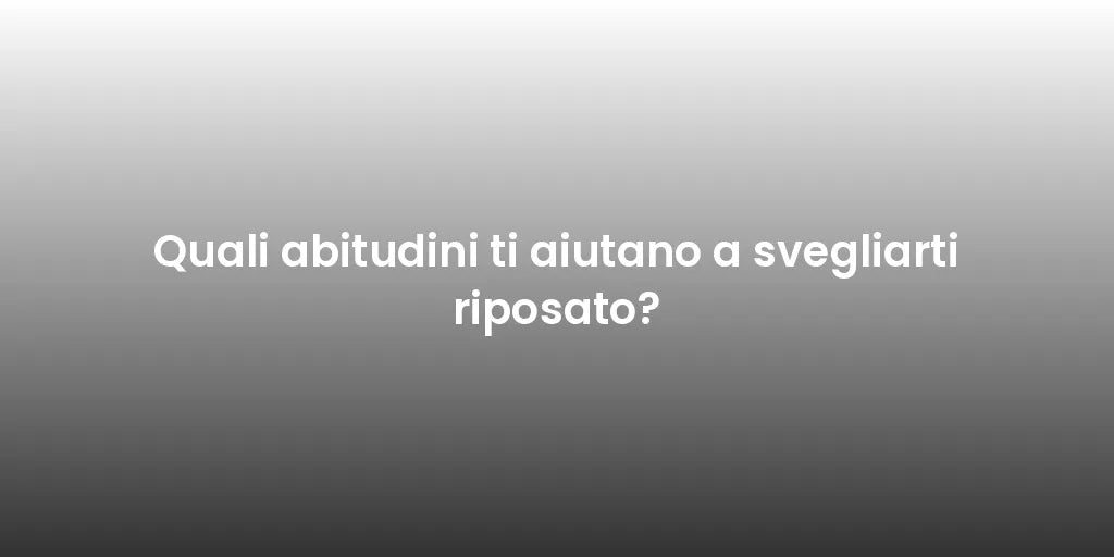 Quali abitudini ti aiutano a svegliarti riposato?