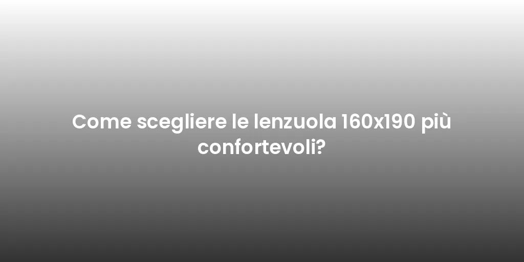 Come scegliere le lenzuola 160x190 più confortevoli?