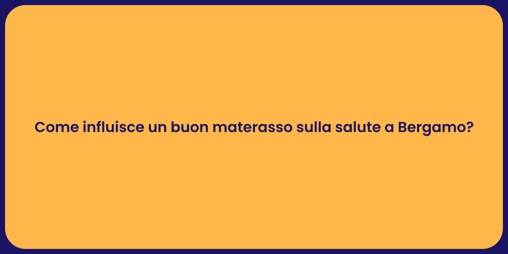 Come influisce un buon materasso sulla salute a Bergamo?