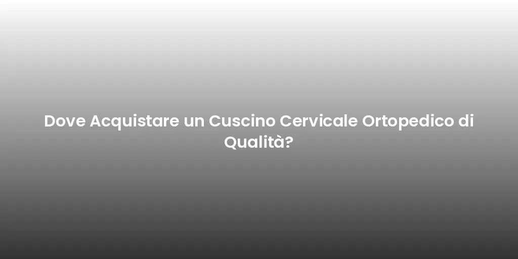 Dove Acquistare un Cuscino Cervicale Ortopedico di Qualità?