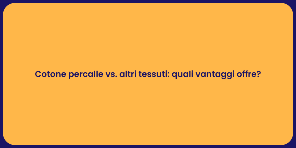 Cotone percalle vs. altri tessuti: quali vantaggi offre?