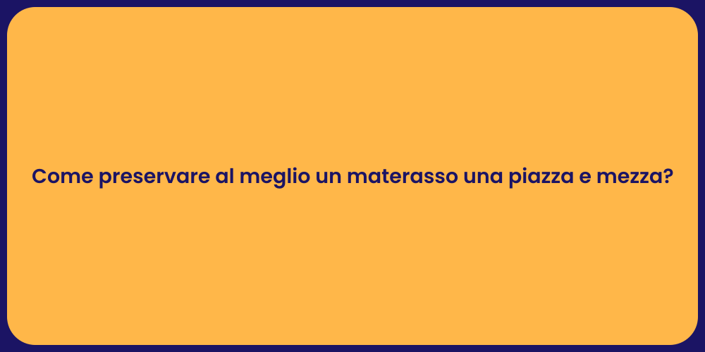 Come preservare al meglio un materasso una piazza e mezza?