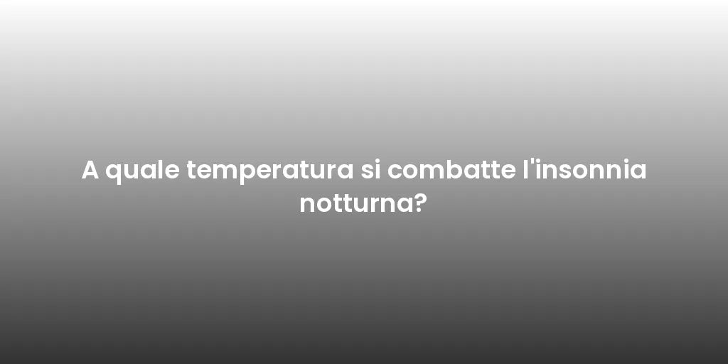A quale temperatura si combatte l'insonnia notturna?