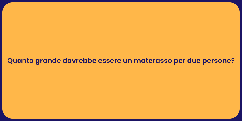 Quanto grande dovrebbe essere un materasso per due persone?