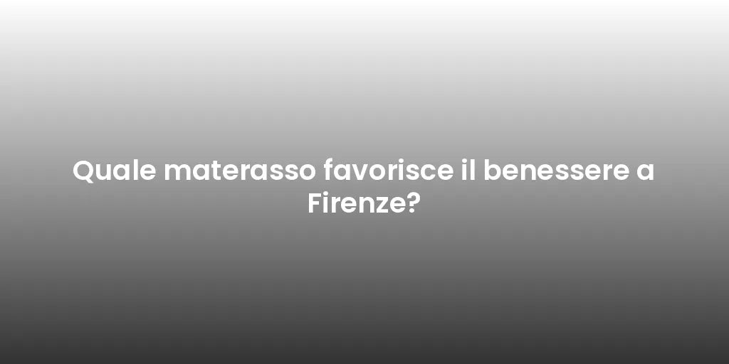 Quale materasso favorisce il benessere a Firenze?