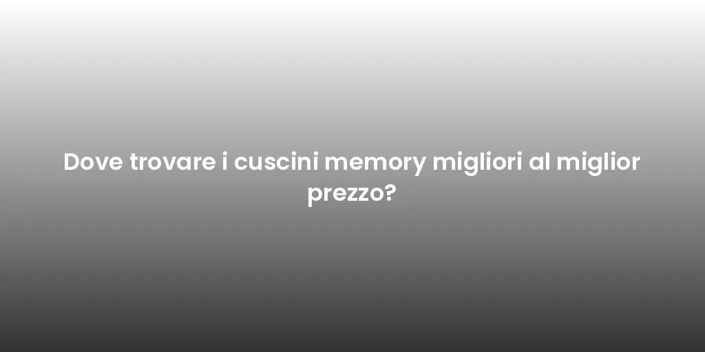 Dove trovare i cuscini memory migliori al miglior prezzo?