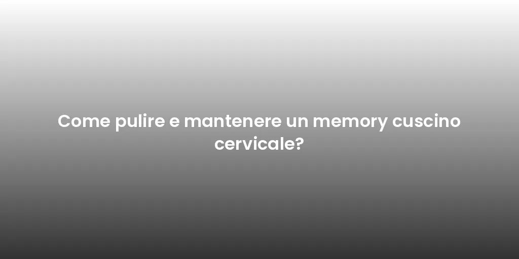 Come pulire e mantenere un memory cuscino cervicale?