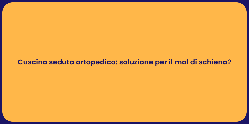 Cuscino seduta ortopedico: soluzione per il mal di schiena?