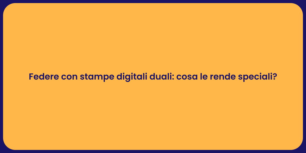 Federe con stampe digitali duali: cosa le rende speciali?