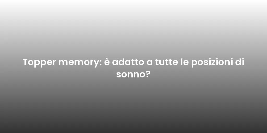 Topper memory: è adatto a tutte le posizioni di sonno?