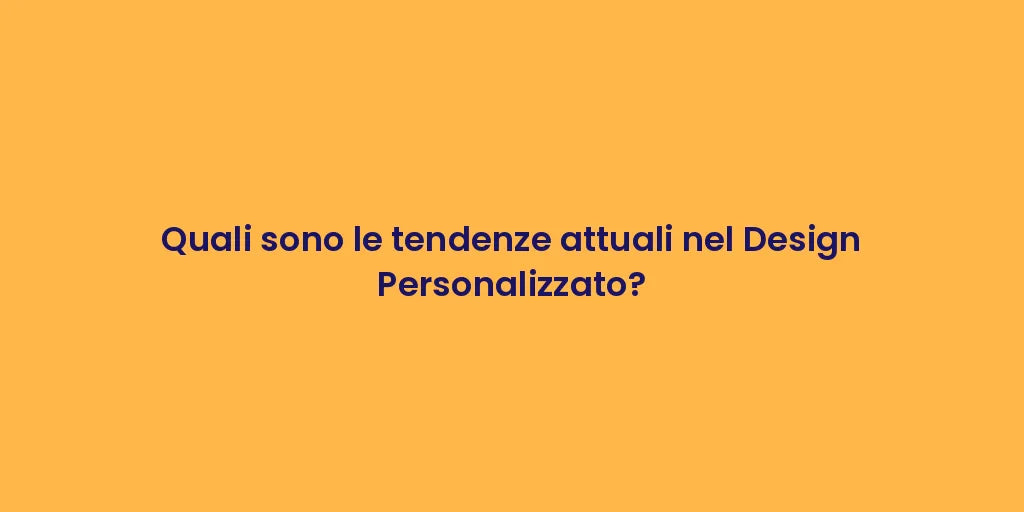 Quali sono le tendenze attuali nel Design Personalizzato?