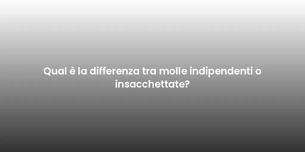 Qual è la differenza tra molle indipendenti o insacchettate?