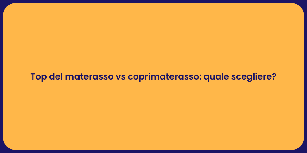 Top del materasso vs coprimaterasso: quale scegliere?