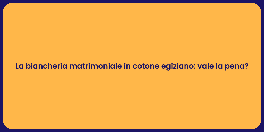 La biancheria matrimoniale in cotone egiziano: vale la pena?