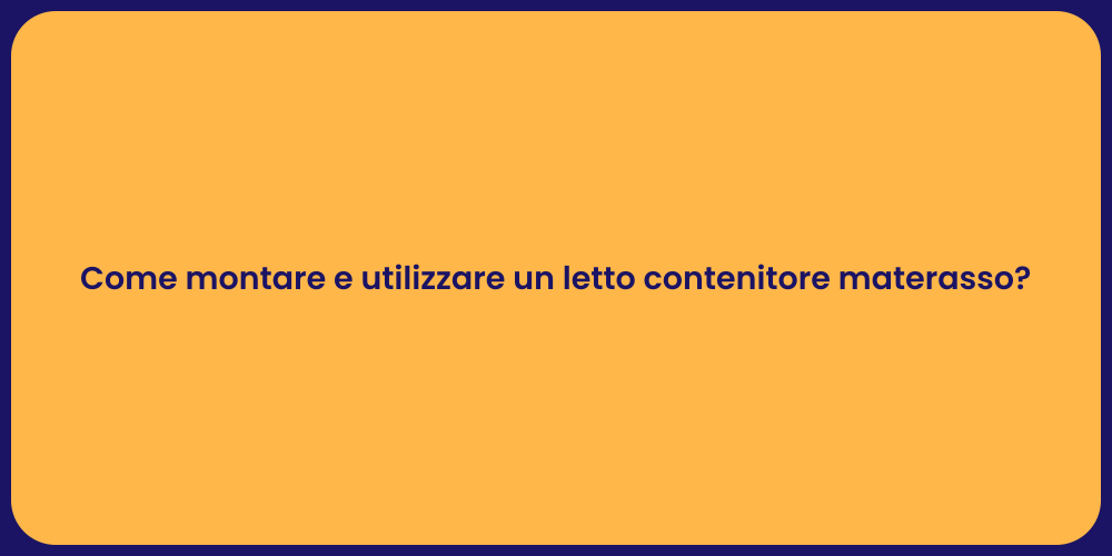 Come montare e utilizzare un letto contenitore materasso?