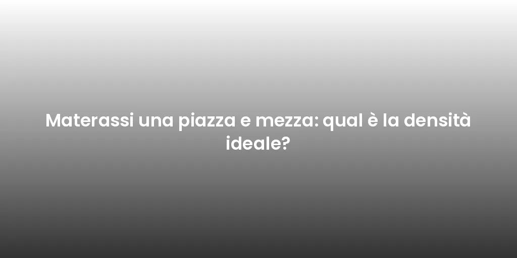 Materassi una piazza e mezza: qual è la densità ideale?