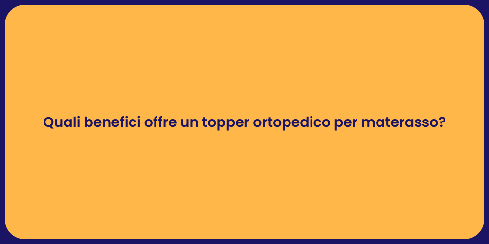 Quali benefici offre un topper ortopedico per materasso?