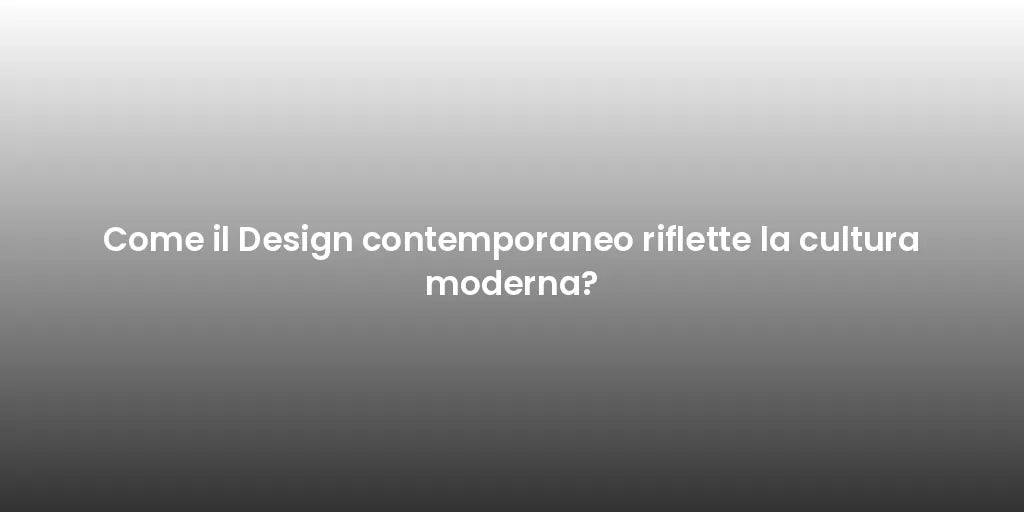 Come il Design contemporaneo riflette la cultura moderna?