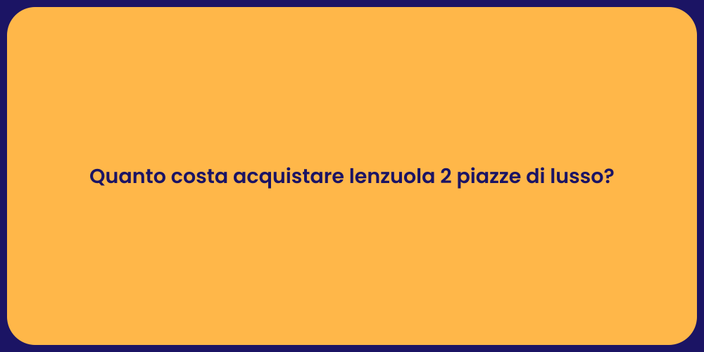 Quanto costa acquistare lenzuola 2 piazze di lusso?