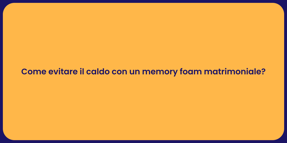 Come evitare il caldo con un memory foam matrimoniale?