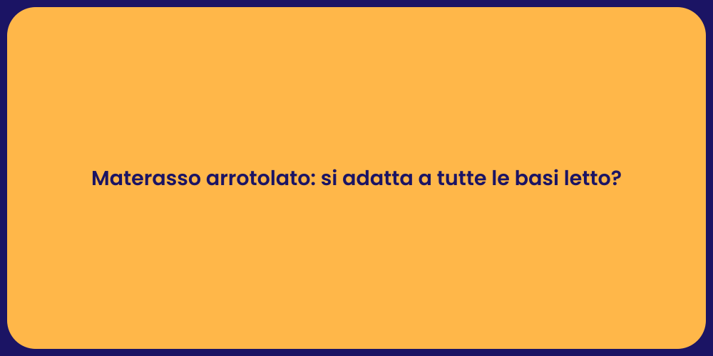 Materasso arrotolato: si adatta a tutte le basi letto?