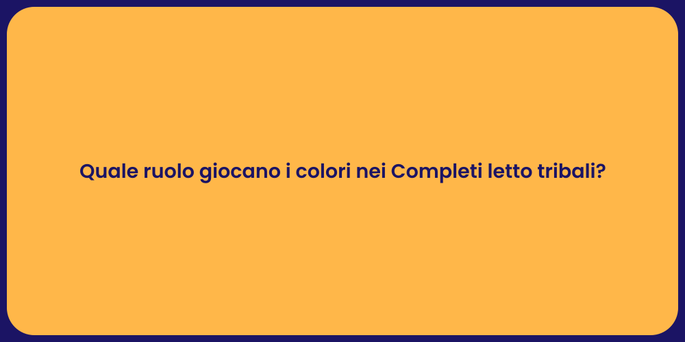Quale ruolo giocano i colori nei Completi letto tribali?