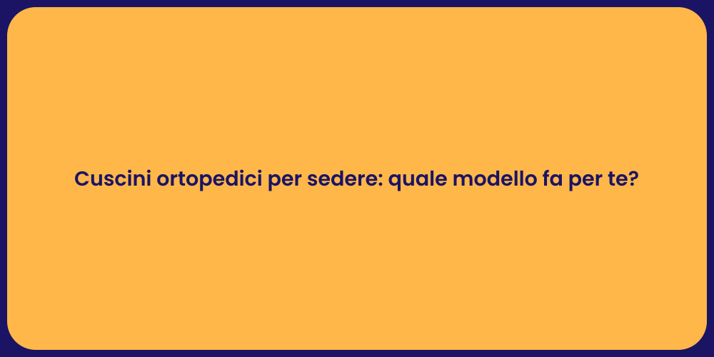 Cuscini ortopedici per sedere: quale modello fa per te?