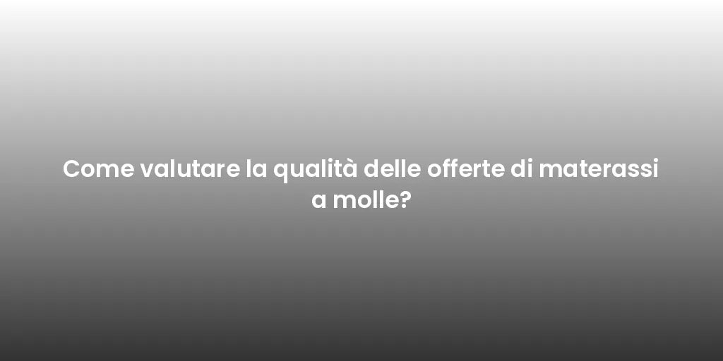 Come valutare la qualità delle offerte di materassi a molle?