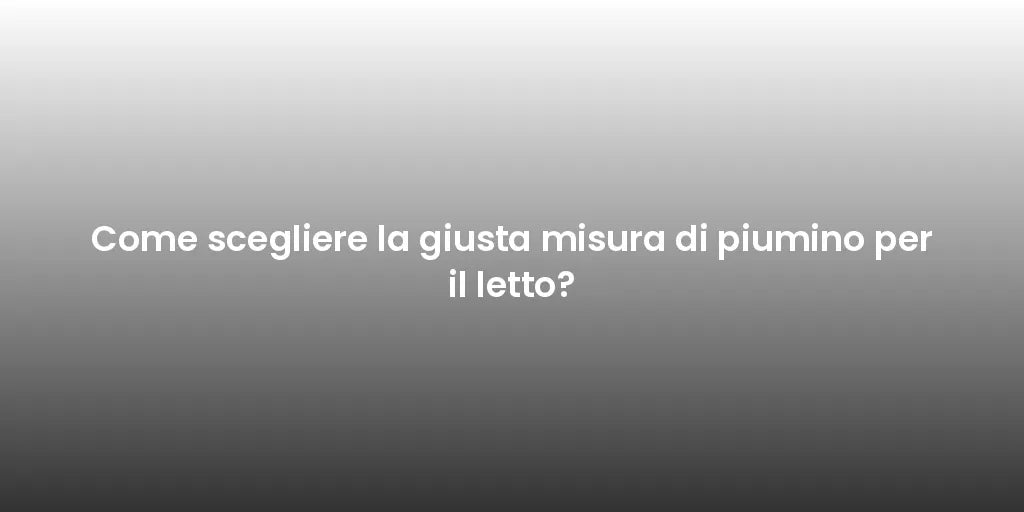 Come scegliere la giusta misura di piumino per il letto?