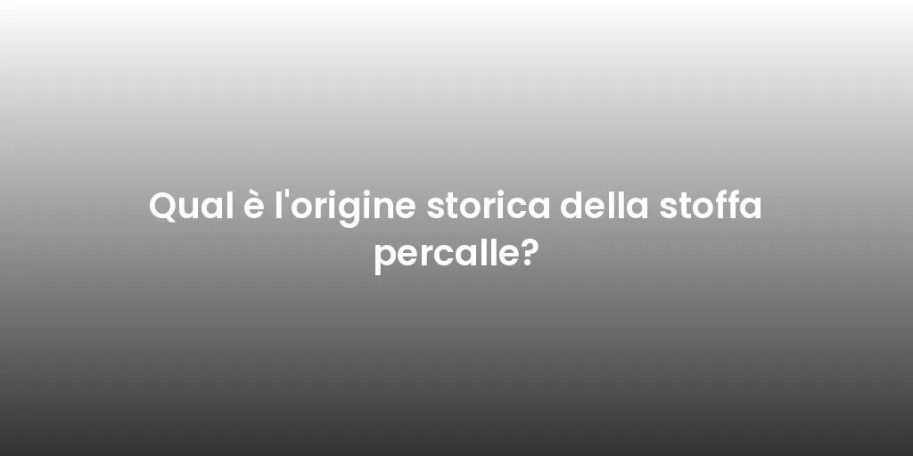 Qual è l'origine storica della stoffa percalle?