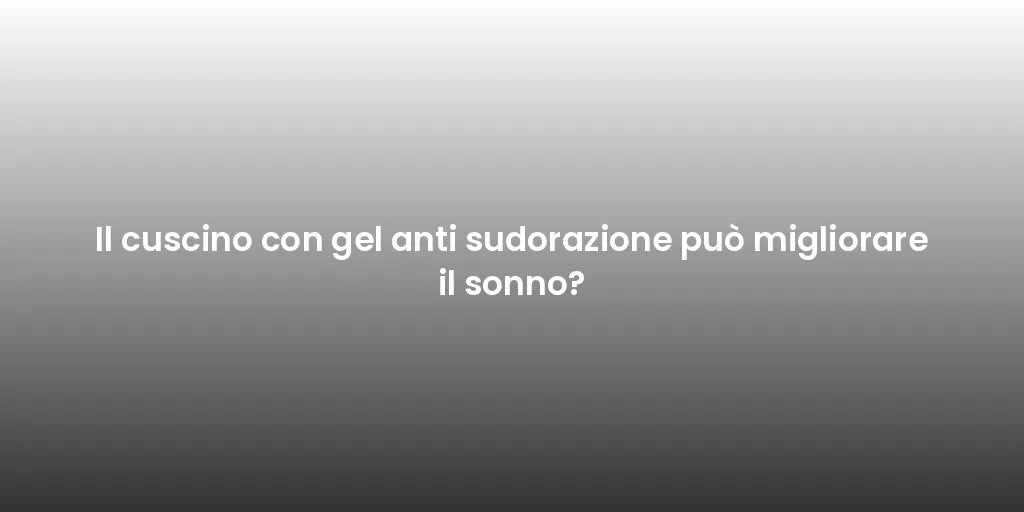Il cuscino con gel anti sudorazione può migliorare il sonno?